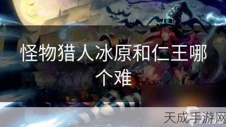 怪物猎人Rise与冰原难度对比,新手福音与高手试炼,哪个更适合你?最新玩家反馈深度剖析